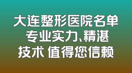大连整形医院名单 专业实力、精湛技术 值得您信赖