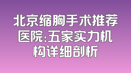 北京缩胸手术推荐医院：五家实力机构详细剖析