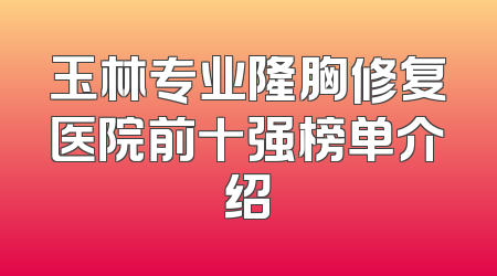 玉林专业隆胸修复医院前十强榜单介绍