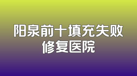 阳泉前十填充失败修复医院