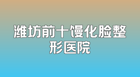 潍坊前十馒化脸整形医院