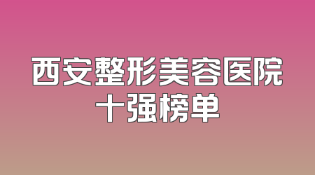 西安整形美容医院十强榜单