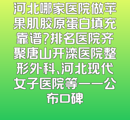河北哪家医院做苹果肌胶原蛋白填充靠谱？排名医院齐聚唐山开滦医院整形外科、河北现代女子医院等一一公布口碑