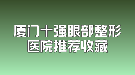 厦门十强眼部整形医院推荐收藏