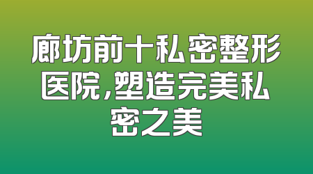 廊坊前十私密整形医院，塑造完美私密之美