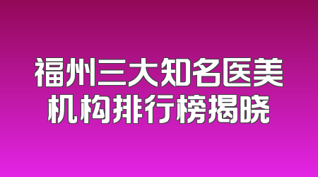 福州三大知名医美机构排行榜揭晓