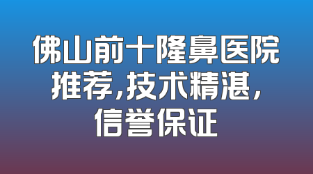 佛山前十隆鼻医院推荐，技术精湛，信誉保证