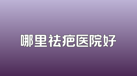 哪里祛疤医院好