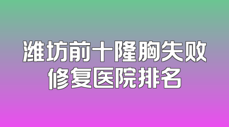 潍坊前十隆胸失败修复医院排名