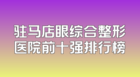 驻马店眼综合整形医院前十强排行榜