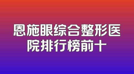 恩施眼综合整形医院排行榜前十