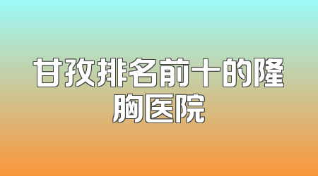 甘孜排名前十的隆胸医院
