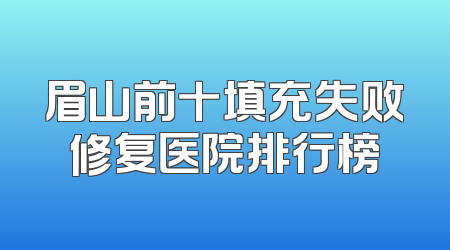 眉山前十填充失败修复医院排行榜