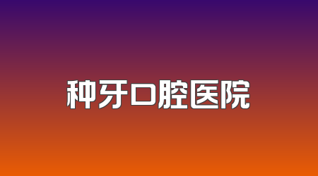 种牙口腔医院