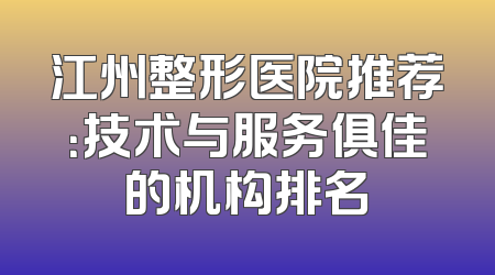 江州整形医院推荐：技术与服务俱佳的机构排名