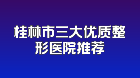 桂林市三大优质整形医院推荐