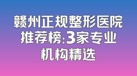 赣州正规整形医院推荐榜：3家专业机构精选