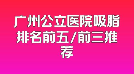 广州公立医院吸脂排名前五/前三推荐