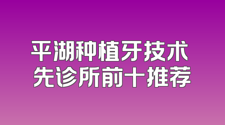 平湖种植牙技术領先诊所前十推荐