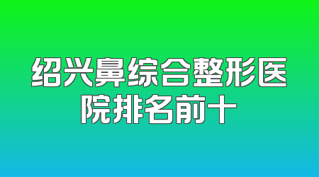 绍兴鼻综合整形医院排名前十