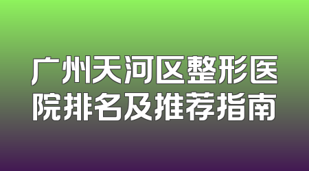 广州天河区整形医院排名及推荐指南