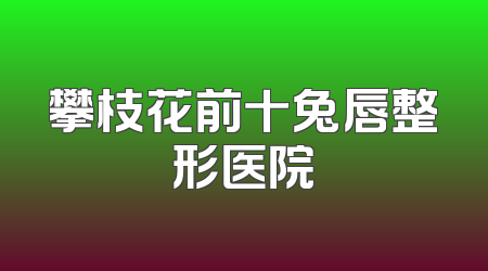 攀枝花前十兔唇整形医院