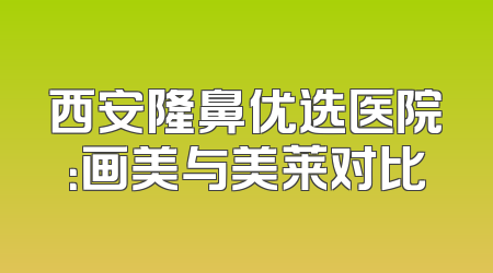 西安隆鼻优选医院：画美与美莱对比