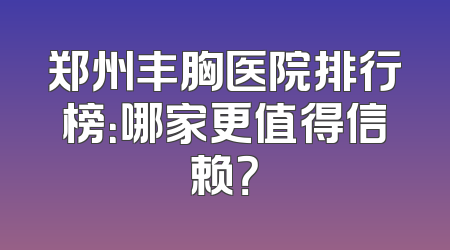 郑州丰胸医院排行榜：哪家更值得信赖？