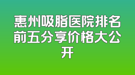 惠州吸脂医院排名前五分享价格大公开