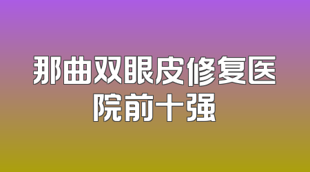 那曲双眼皮修复医院前十强