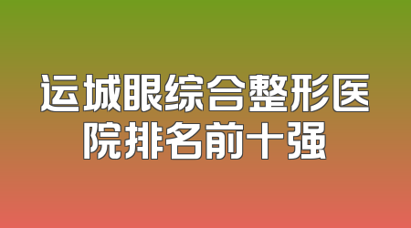 运城眼综合整形医院排名前十强