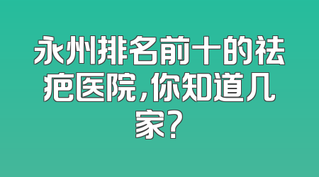 永州排名前十的祛疤医院，你知道几家？