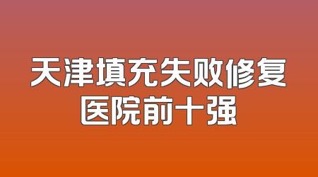 天津填充失败修复医院前十强