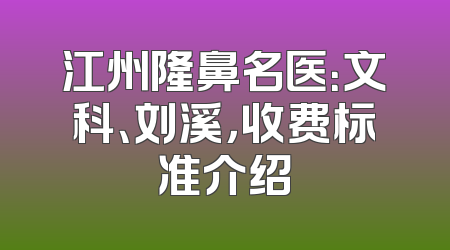 江州隆鼻名医：文科、刘溪，收费标准介绍