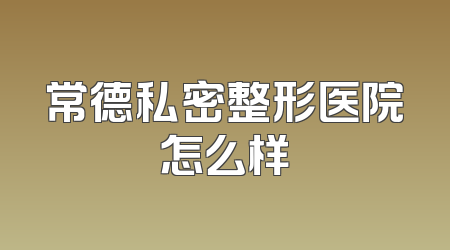 常德私密整形医院怎么样