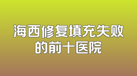 海西修复填充失败的前十医院