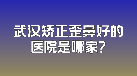 武汉矫正歪鼻好的医院是哪家？