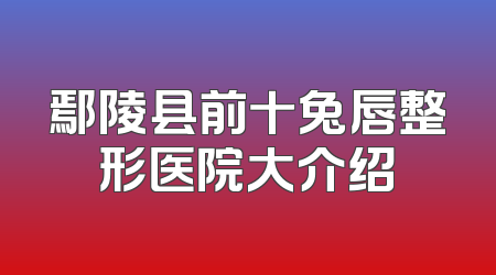 鄢陵县前十兔唇整形医院大介绍