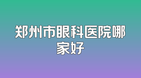 郑州市眼科医院哪家好
