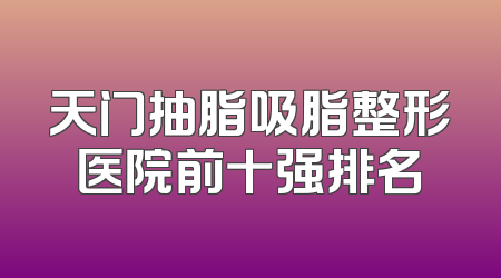 天门抽脂吸脂整形医院前十强排名