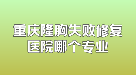 重庆隆胸失败修复医院哪个专业