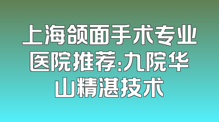 上海颌面手术专业医院推荐：九院华山精湛技术