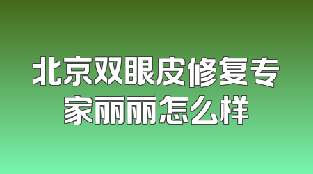 北京双眼皮修复专家丽丽怎么样