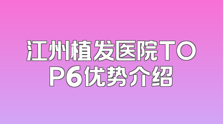 江州植发医院TOP6优势介绍