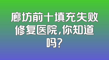廊坊前十填充失败修复医院，你知道吗？