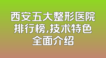 西安五大整形医院排行榜，技术特色全面介绍