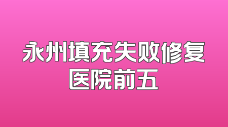 永州填充失败修复医院前五