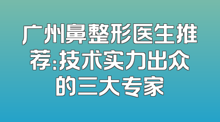 广州鼻整形医生推荐：技术实力出众的三大专家