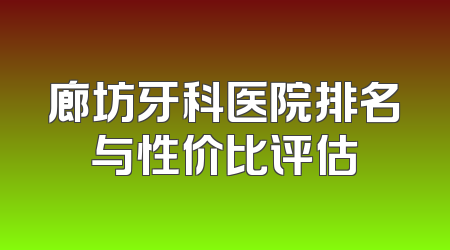 廊坊牙科医院排名与性价比评估
