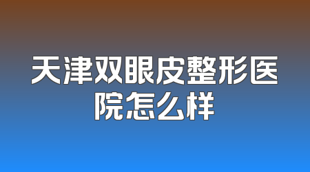 天津双眼皮整形医院怎么样
